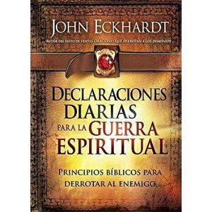 Declaraciones Diarias Para La Guerra Espiritual: Principios Biblicos Para Derrotar Al Enemigo, Paperback - John Eckhardt imagine