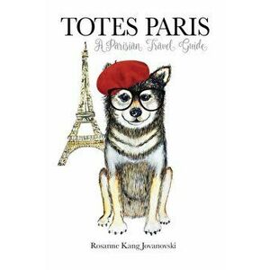 Totes Paris. A Dog's Travel Guide, Hardback - Rosanne Kang Jovanovski imagine