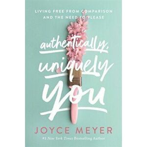 Authentically, Uniquely You. Living Free from Comparison and the Need to Please, Paperback - Joyce Meyer imagine