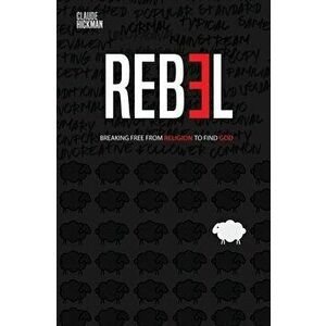 Rebel: Breaking Free From Religion To Find God, Paperback - Claude Hickman imagine