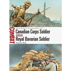 Canadian Corps Soldier vs Royal Bavarian Soldier. Vimy Ridge to Passchendaele 1917, Paperback - Dr Stephen Bull imagine
