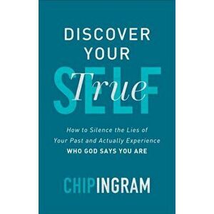 Discover Your True Self. How to Silence the Lies of Your Past and Actually Experience Who God Says You Are, Hardback - Chip Ingram imagine
