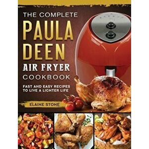 The Complete Paula Deen Air Fryer Cookbook: Fast and Easy Recipes to Live a Lighter Life, Hardcover - Elaine Stone imagine