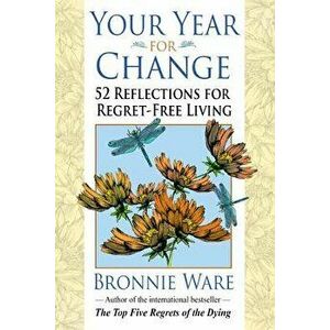 Your Year for Change: 52 Reflections for Regret-Free Living, Paperback - Bronnie Ware imagine