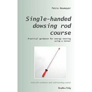 Single-Handed Dowsing Rod Course: Practical Guidance for Energy Testing Using a Single-Handed Dowsing Rod, Paperback - Petra Neumayer imagine