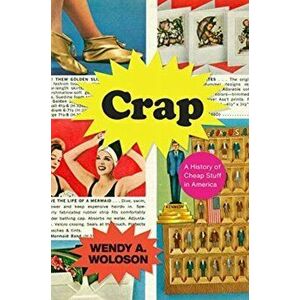Crap - A History of Cheap Stuff in America, Hardback - Wendy A. Woloson imagine