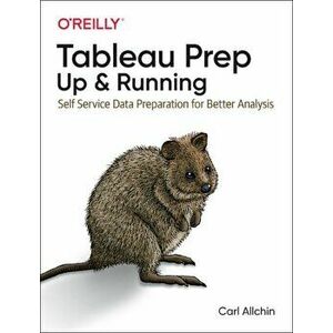 Tableau Prep: Up and Running. Self Service Data Preparation for Better Analysis, Paperback - Carl Allchin imagine