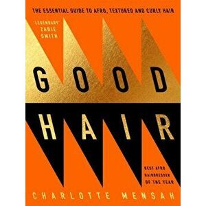 Good Hair. The Essential Guide to Afro, Textured and Curly Hair, Hardback - Charlotte Mensah imagine