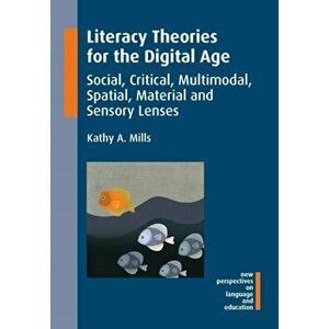 Literacy Theories for the Digital Age. Social, Critical, Multimodal, Spatial, Material and Sensory Lenses, Paperback - Kathy A. Mills imagine