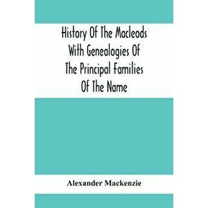 History Of The Macleods With Genealogies Of The Principal Families Of The Name, Paperback - Alexander MacKenzie imagine