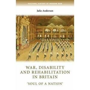 War, Disability and Rehabilitation in Britain. 'soul of a Nation', Paperback - Julie Anderson imagine