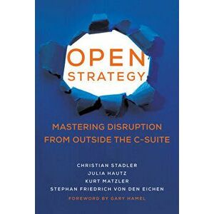 Open Strategy: Mastering Disruption from Outside the C-Suite, Hardcover - Christian Stadler imagine