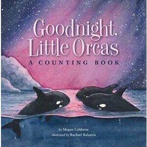 Goodnight Little Orcas: A Counting Book, Hardcover - Megan Calderon imagine