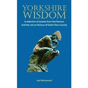 Yorkshire Wisdom. A Selection of Quotes from the Famous and Not So Famous of God's Own Country, Paperback - Joe Moorwood imagine