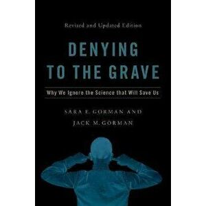 Denying to the Grave: Why We Ignore the Facts That Will Save Us, Revised and Updated Edition, Hardcover - Sara E. Gorman imagine