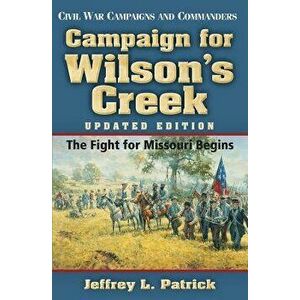 Campaign for Wilson's Creek: The Fight for Missouri Begins, Paperback - Jeffrey L. Patrick imagine