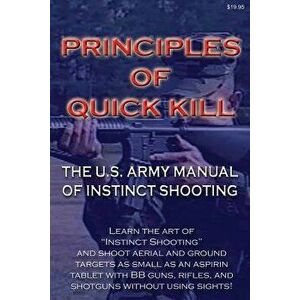 Principles of Quick Kill - The U.S. Army Manual of Instinct Shooting: Learn to accurately shoot targets as small as an aspirin tablet with a BB gun wi imagine