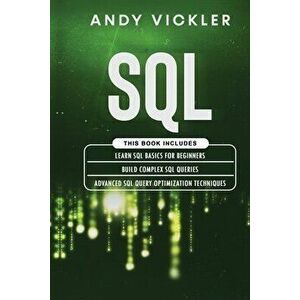 SQL: This book includes: Learn SQL Basics for beginners Build Complex SQL Queries Advanced SQL Query optimization techn - Andy Vickler imagine