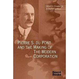 Pierre S. Du Pont and the Making of the Modern Corporation, Paperback - Alfred DuPont Chandler imagine