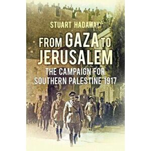 From Gaza to Jerusalem. The Campaign for Southern Palestine 1917, Hardback - Stuart Hadaway imagine