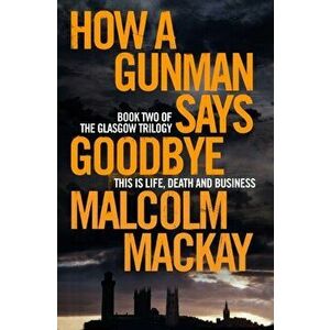 How a Gunman Says Goodbye, Paperback - Malcolm MacKay imagine