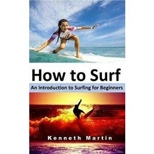 How to Surf: An Introduction to Surfing for Beginners, Paperback - Kenneth Martin imagine