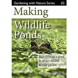 Making Wildlife Ponds. How to Create a Pond to Attract Wildlife to Your Garden, Paperback - Jenny Steel imagine