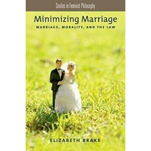 Minimizing Marriage: Marriage, Morality, and the Law, Paperback - Elizabeth Brake imagine