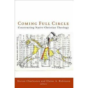 Coming Full Circle: Constructing Native Christian Theology, Paperback - Steven Charleston imagine