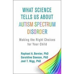 What Science Tells Us about Autism Spectrum Disorder: Making the Right Choices for Your Child, Paperback - Raphael A. Bernier imagine