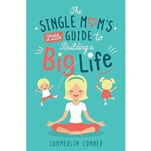 The Single Mom's Little Guide to Building a Big Life, Paperback - Summerlin Conner imagine