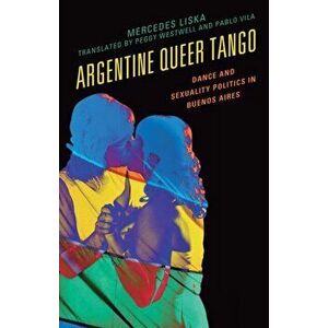 Argentine Queer Tango. Dance and Sexuality Politics in Buenos Aires, Hardback - Mercedes Liska imagine