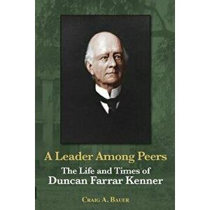 A Leader Among Peers: The Life and Times of Duncan Farrar Kenner, Paperback - Craig A. Bauer imagine