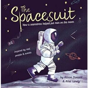 The Spacesuit: How a Seamstress Helped Put Man on the Moon, Hardcover - Alison Donald imagine