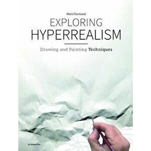 Exploring Hyperrealism: Drawing and Painting Techniques, Hardcover - Marti Cormand imagine