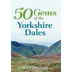 50 Gems of the Yorkshire Dales. The History & Heritage of the Most Iconic Places, Paperback - Mike Appleton imagine
