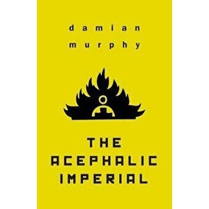 The Acephalic Imperial, Paperback - Damian Murphy imagine