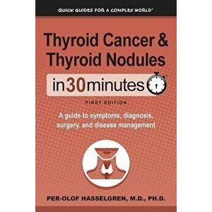 Thyroid Cancer and Thyroid Nodules In 30 Minutes: A guide to symptoms, diagnosis, surgery, and disease management - Per-Olof Hasselgren imagine