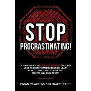 Stop Procrastinating!: A Simple Guide of 5 Proven Methods to Solve Your Procrastination Equation, Learn How to Cure Your Laziness and Master, Paperbac imagine