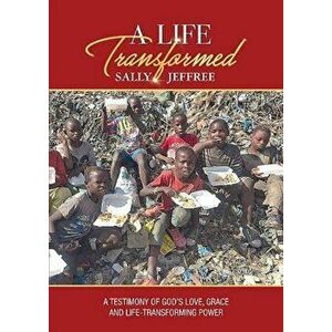 Life Transformed. A testimony of God's love, grace and life-transforming power, Paperback - Sally Jeffree imagine
