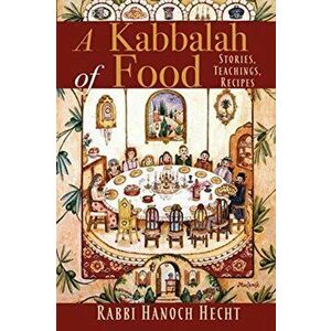 A Kabbalah of Food: Stories, Teachings, Recipes, Paperback - Hanoch Hecht imagine