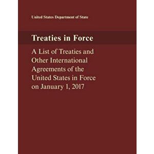 Treaties in Force. A List of Treaties and Other International Agreements of the United States in Force on January 1, 2017, Paperback - *** imagine