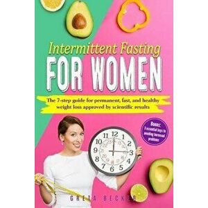 Intermittent Fasting for Women: The 7 step guide for permanent, fast and heathy weight loss approved by scientific results. Bonus: 3 essential keys to imagine