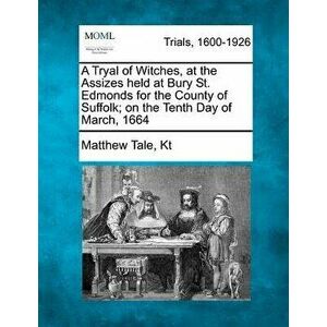 A Tryal of Witches, at the Assizes Held at Bury St. Edmonds for the County of Suffolk; On the Tenth Day of March, 1664, Paperback - Matthew Tale Kt imagine