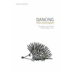 Dancing with a Porcupine: Parenting wounded children without losing your self, Paperback - Kristen Berry imagine