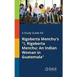 A Study Guide for Rigoberta Menchu's "I, Rigoberta Menchu: An Indian Woman in Guatemala", Paperback - Cengage Learning Gale imagine