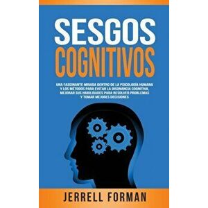 Sesgos Cognitivos: Una Fascinante Mirada dentro de la Psicología Humana y los Métodos para Evitar la Disonancia Cognitiva, Mejorar sus Ha - Jerrell Fo imagine