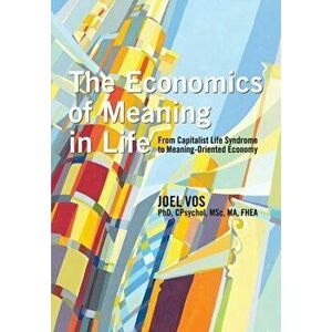 The Economics of Meaning in Life: From Capitalist Life Syndrome to Meaning-Oriented Economy, Paperback - Joel Vos imagine