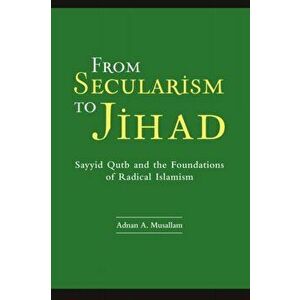 From Secularism to Jihad. Sayyid Qutb and the Foundations of Radical Islamism, Hardback - Adnan Musallam imagine