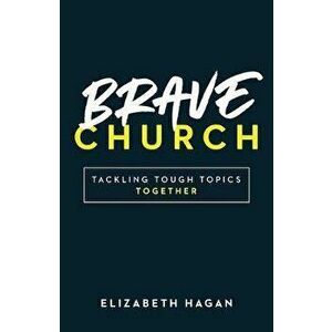 Brave Church: Tackling Tough Topics Together, Paperback - Elizabeth Hagan imagine